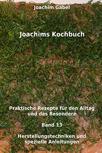 Joachims Kochbuch Band 13 Herstellungstechniken und spezielle Anleitungen: Praktische Rezepte für den Alltag und das Besondere (German Edition)