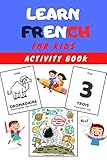  Learn FRENCH for Kids Activity Book: Easy Learning for children - Workbook - Practise Vocabulary (Animals, numbers, expressions, phrases...) with colorings