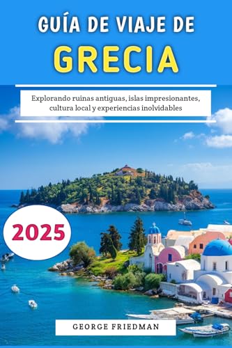 Guía De Viaje De Grecia 2025: Explorando ruinas antiguas, islas impresionantes, cultura local y experiencias inolvidables