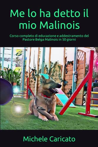 Me lo ha detto il mio Malinois: Corso completo di educazione e addestramento del Pastore Belga Malinois in 50 giorn
