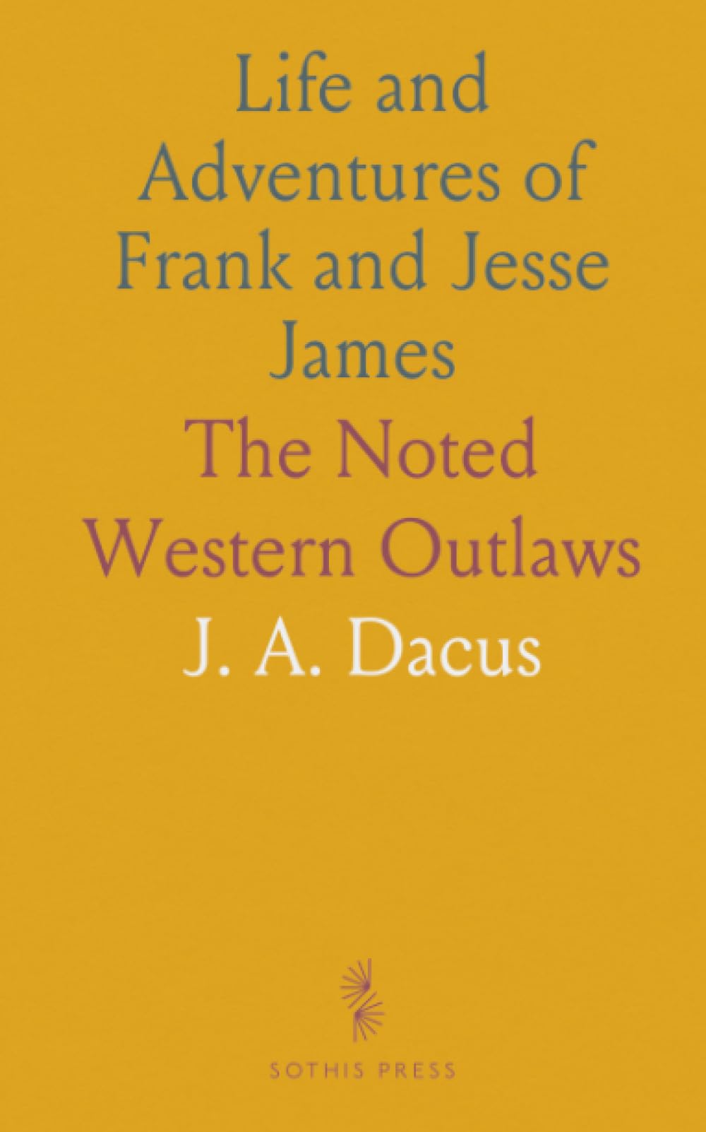 Life and Adventures of Frank and Jesse James: The Noted Western Outlaws