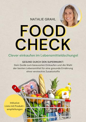Food Check - Clever einkaufen im Lebensmitteldschungel: Gesund durch den Supermarkt - Dein Guide zum bewussten Einkaufen und die Wahl der besten Lebensmittel für eine gesunde Ernährung