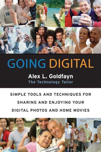 Going Digital: Simple Tools and Techniques for Sharing and Enjoying Your Digital Photos and Home Movies – A Non-Technical Guide to Editing, DVDs, and Family Memories on TV