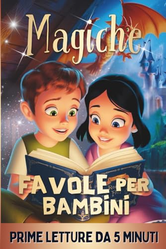 Magiche Favole per Bambini - PRIME LETTURE: Fantastiche Fiabe Brevi da 5 minuti scritte in STAMPATELLO, con Magnifiche Immagini a Colori. Storie Illustrate per Bambini e Ragazzi di 4, 5, 6, 7, 8 anni