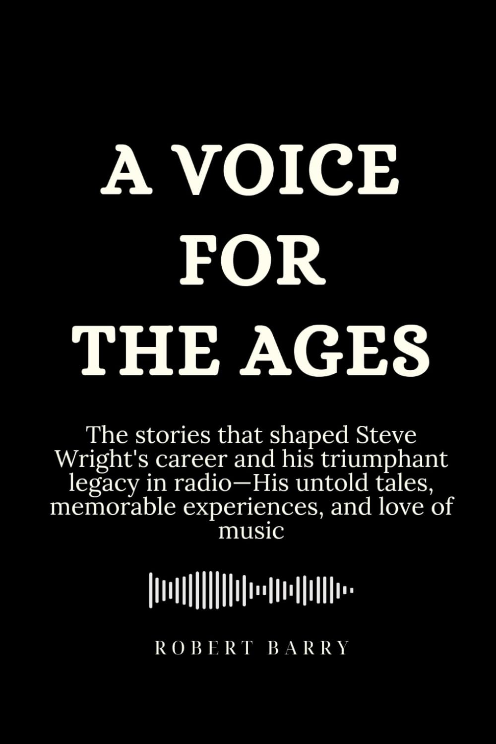 A Voice for the Ages: The stories that shaped Steve Wright’s career and his triumphant legacy in radio—His untold tales, memorable experiences, and love of music (Biography of Popular Celebrities)