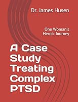 A Case Study Treating Complex PTSD: One Woman's Heroic Journey 1520796730 Book Cover