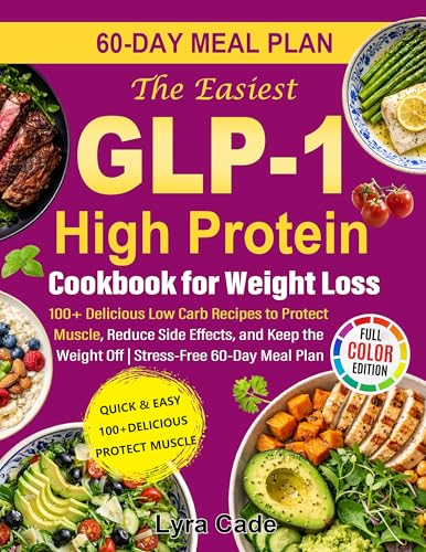 The Easiest GLP-1 High Protein Cookbook for Weight Loss: 100+ Delicious Low Carb Recipes to Protect Muscle, Reduce Side Effects, and Keep the Weight Off | Stress-Free 60-Day Meal Plan