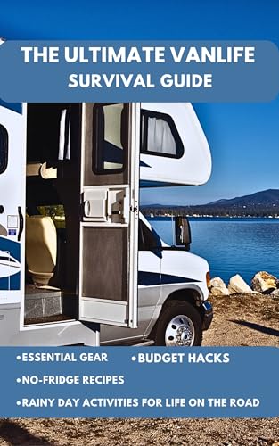 THE ULTIMATE VANLIFE SURVIVAL GUIDE: Essential Gear, No-Fridge Recipes, Budget Hacks, and Rainy Day Activities for Life on the Road