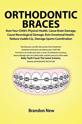 Orthodontic Braces Ruin Your Child's Physical Health, Cause Brain Damage, Cause Neurological Damage, Ruin Emotional...