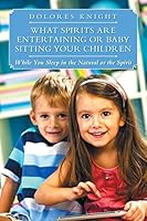 What Spirits Are Entertaining or Baby Sitting Your Children: While You Sleep in the Natural or the Spirit 1496941462 Book Cover