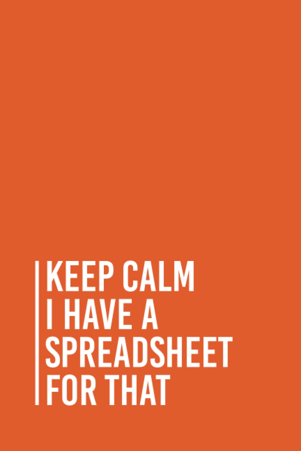 Keep Calm I Have A Spreadsheet For That: Funny Gag Gift Notebook Journal For Co-workers, Friends and Family | 6x9 lined Notebook, 110 Pages (Funny Office Notebooks)
