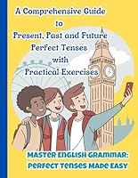 Master English Grammar: Perfect Tenses Made Easy: A Comprehensive 8.5 x 11-inch Workbook on Present, Past and Future Perfect Tenses with Practice Exercises B0DT4QPM2M Book Cover