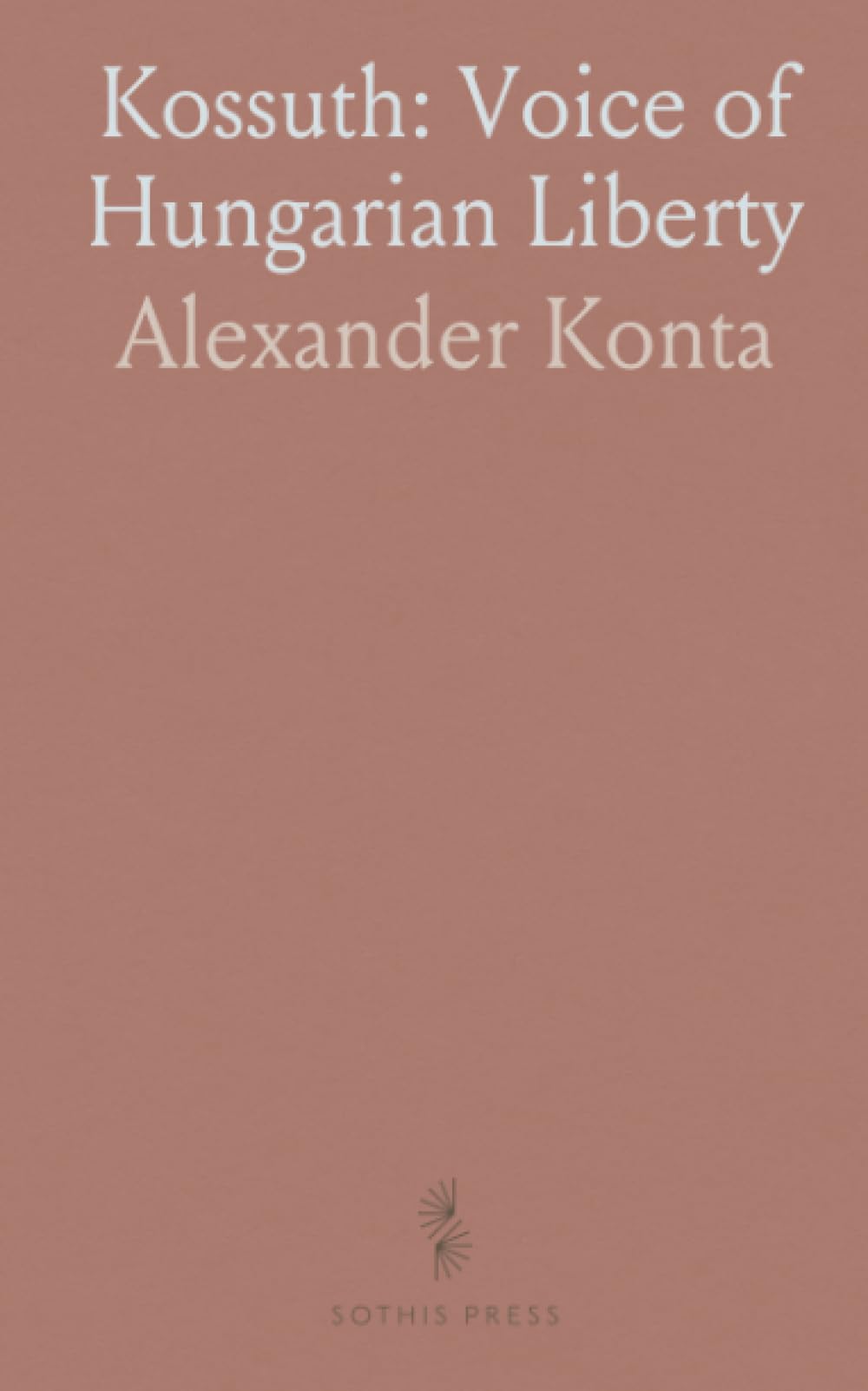 Kossuth: Voice of Hungarian Liberty: The life and ideas of a statesman who warned Europe about empire and the price of freedom