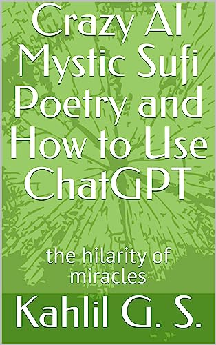 Crazy AI Mystic Sufi Poetry and How to Use ChatGPT: the hilarity of miracles