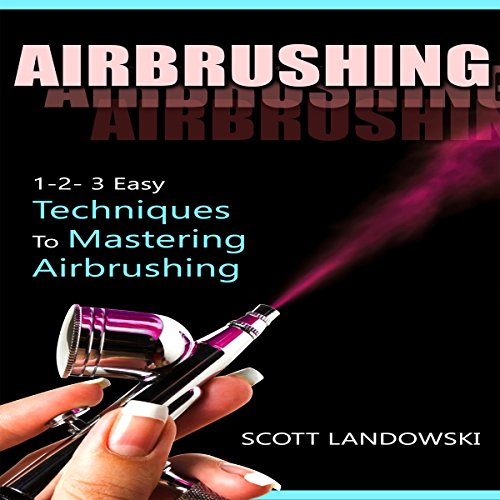 Airbrushing 123 Easy Techniques to Mastering Airbrushing (Audible Audio Edition