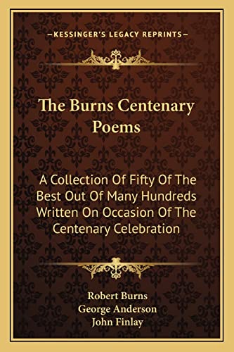 The Burns Centenary Poems: A Collection Of Fifty Of The Best Out Of Many Hundreds Written On Occasion Of The Centenary Celebration