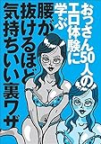 おっさん５０人のエロ体験に学ぶ 腰が抜けるほど気持ちいい裏ワザ★新しいヌキテクは？★今なら誘いやすい！おしっこ我慢の表情がタマりません★セックスで燃えるには？★裏モノＪＡＰＡＮ【特集】