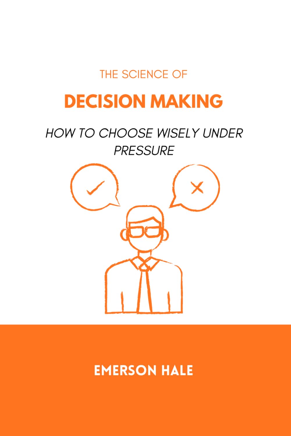 The Science of Decision Making: How to Choose Wisely Under Pressure