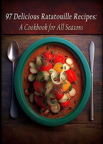 97 Delicious Ratatouille Recipes: A Cookbook for All Seasons