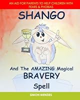 Shango and The Amazing Magical Bravery Spell: An aid for parents to help their children overcome Fears and Phobias: Volume 3 (Shango's Amazing Magical Spells) 1539934446 Book Cover