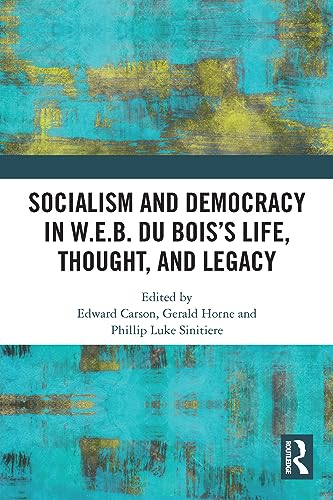 Socialism and Democracy in W.E.B. Du Bois’s Life, Thought, and Legacy