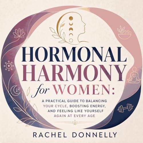 『Hormonal Harmony for Women: A Practical Guide to Balancing Your Cycle, Boosting Energy, and Feeling Like Yourself Again at E