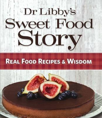 Dr Libby'S Sweet Food Story: Real Food Recipes & Wisdom