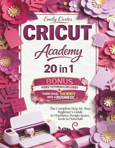 Image of Cricut Academy: The Complete Step-by-Step Beginner's Guide to Machines, Design Space, Tools & Materials | Learn How It Works, Avoid Common Mistakes, Create Projects & Turn Your Hobby into a Business
