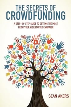 Paperback The Secrets of Crowdfunding: A Step-by-Step Guide to Getting the Most From Your Kickstarter Campaign Book