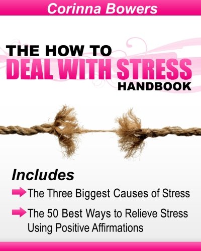 The How to Deal with Stress Handbook: The Three Biggest Causes of Stress and the 50 Best Ways to Relieve Stress Using Positive Affirmations