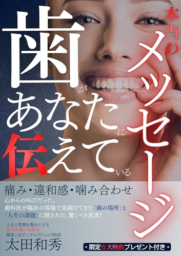 歯があなたに伝えている本当のメッセージ: 痛み・違和感・噛み合わせは、心からの叫びだった 歯科医が臨床の現場で見続けてきた「歯の場所」と「人生の課題」に隠された、驚くべき真実