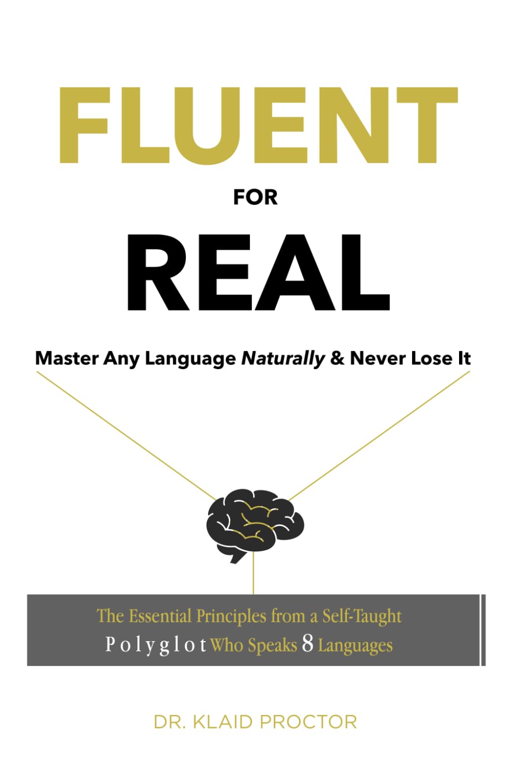 Fluent For Real: Master Any Language Naturally And Never Lose it. The Essential Principles from a Self-Taught Polyglot Who Speaks 8 Languages