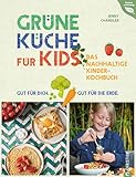 Grüne Küche für Kids: Das nachhaltige Kinderkochbuch. Gut für dich. Gut für die Erde.