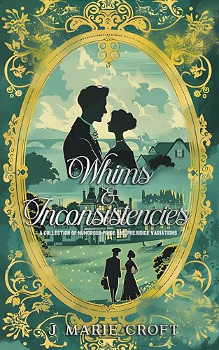 Whims & Inconsistencies: A Collection of Humorous Pride and Prejudice Variations (Mr Darcy's Dilemmas)