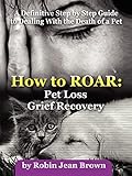 How to ROAR: Pet Loss Grief Recovery: Pet Loss Grief Recovery