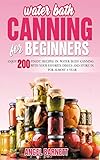 WATER BATH CANNING FOR BEGINNERS: ENJOY 200 FINEST RECIPES IN WATER BATH CANNING WITH YOUR FAVORITE DISHES AND STORE IN FOR ALMOST A YEAR