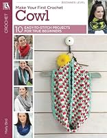 Crochet Cowls: 10 Easy-to-Stitch Projects for True Beginners (Make Your 1st with Leisure Arts Crochet Series) - beginning crochet, beginner crochet, knit scarves 1464772045 Book Cover