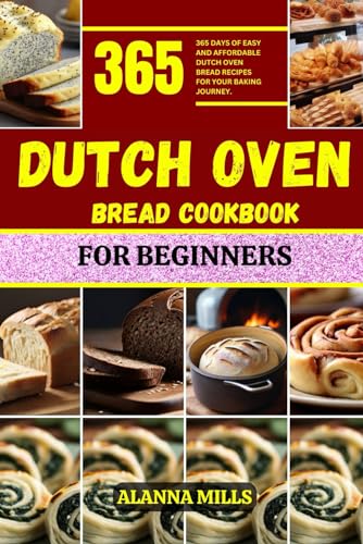 DUTCH OVEN BREAD COOKBOOK FOR BEGINNERS: 365 days of easy and affordable dutch oven bread recipes for your baking journey