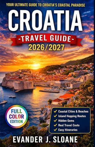 Croatia Travel Guide 2026–2027: Dubrovnik, Split, Island Hopping, Coastal Adventures, Real Travel Costs, Itineraries & Local Experiences (Hidden Latitude Series)