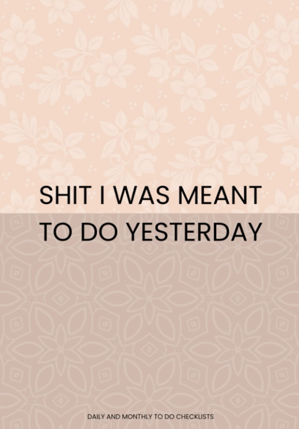 Shit I Was Meant To Do Yesterday: Daily & Monthly Planner - A Simple But Elegant Way to Organise Your Day to Day Chores | To Do Checklists For Cleaning, Shopping & Other
