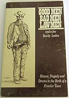 Good Men, Bad Men, Lawmen and a Few Rowdy Ladies : Humor, Tragedy and Drama in the Birth of a Frontier Town B00272Q3OQ Book Cover