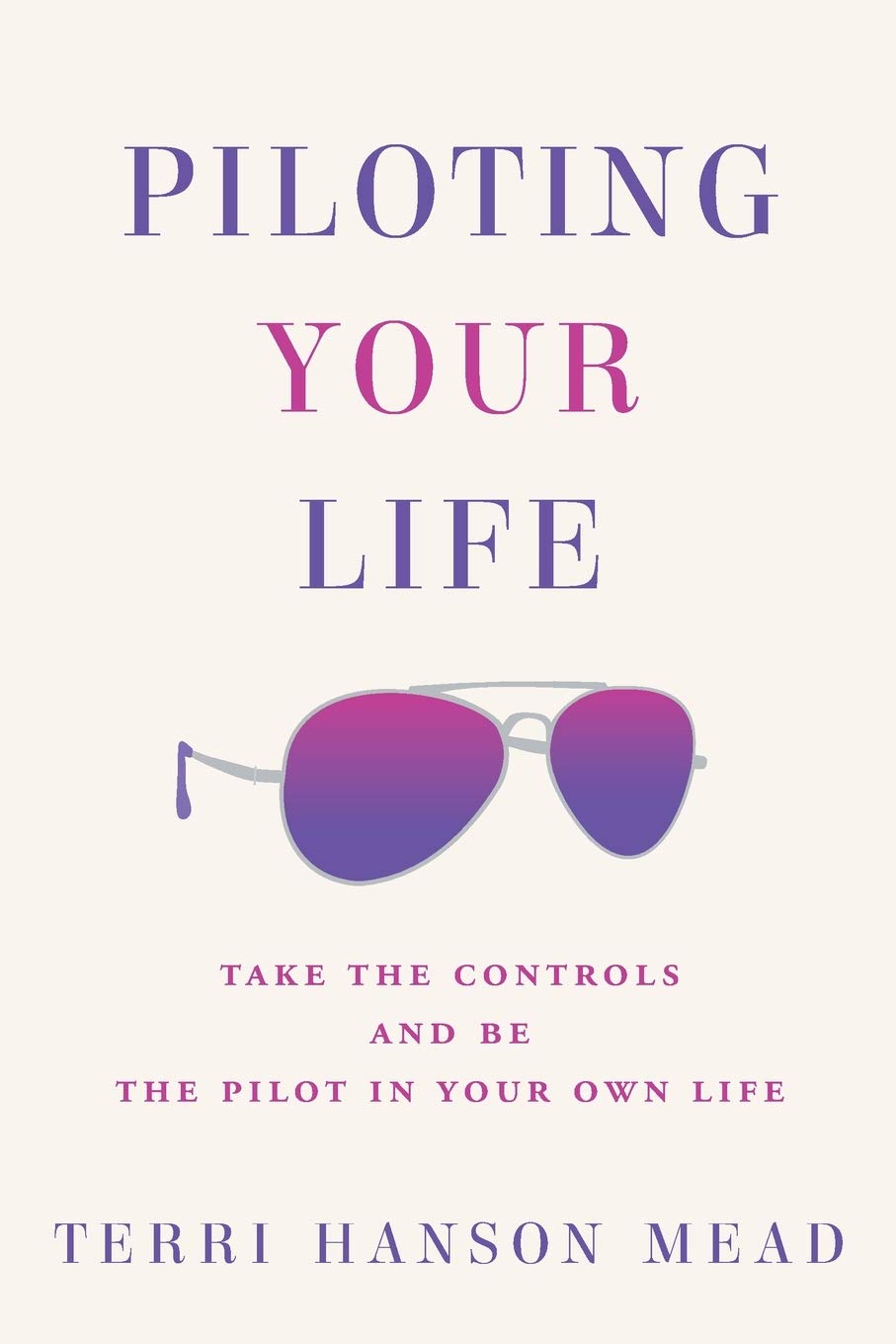 Piloting Your Life: Take the controls and be the pilot in your own life.