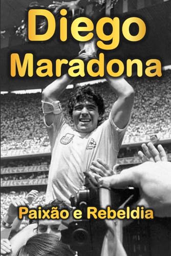 Diego Maradona: Paixão e Rebeldia (Portuguese Edition)