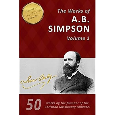 The Life and Works of A. B. Simpson, 50-in-1 (Illustrated): The Fourfold Gospel, Wholly Sanctified, Gospel of Healing and many more by the founder of the Christian and Missionary Alliance