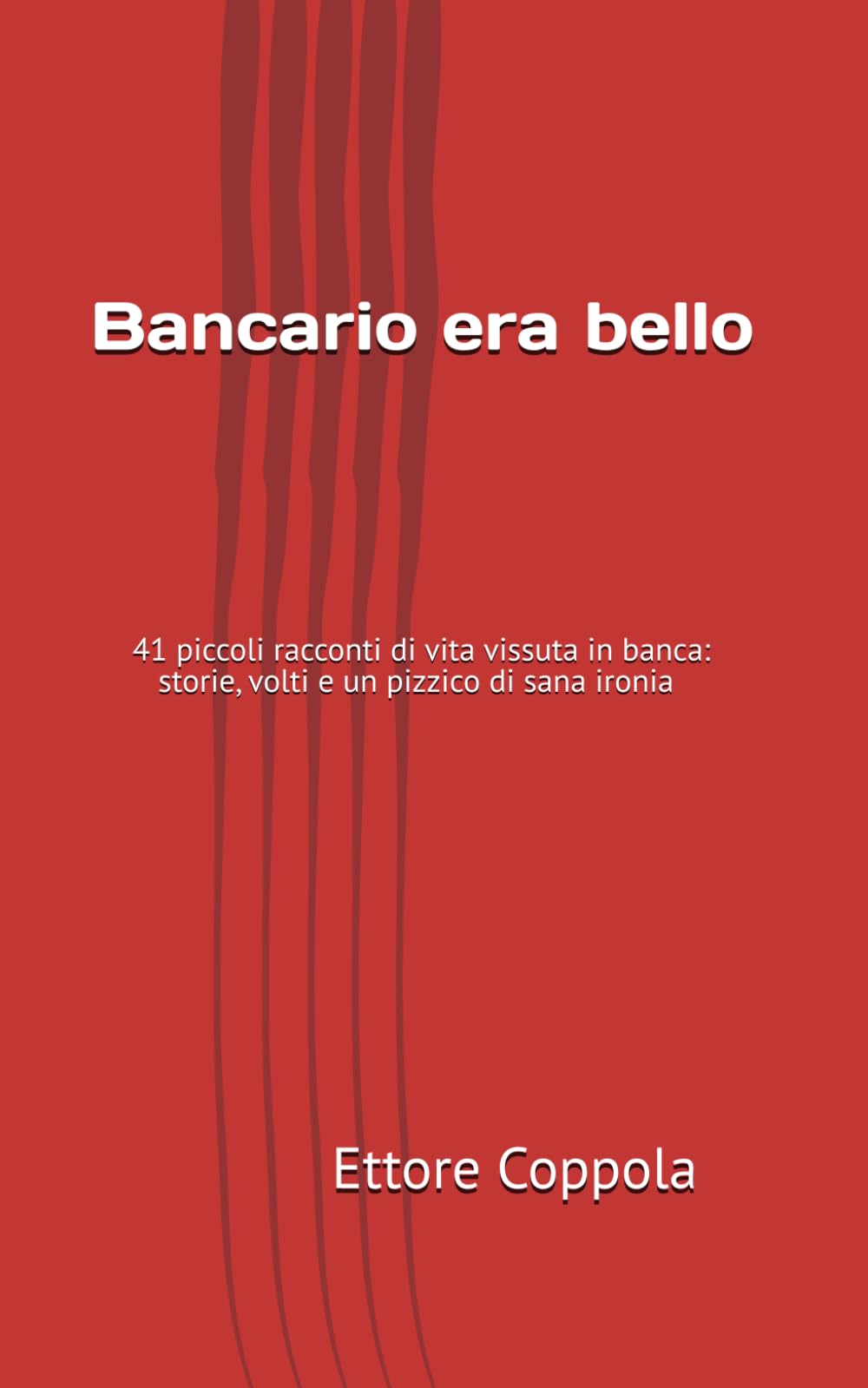 Bancario era bello: 41 piccoli racconti di vita vissuta in banca: storie, volti e un pizzico di sana ironia