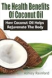 The Health Benefits Of Coconut Oil: How Coconut Oil Helps Rejuvenate The Body