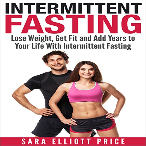 Intermittent Fasting Lose Weight, Get Fit and Add Years to Your Life