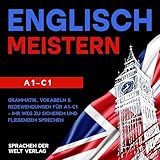 Englisch meistern: Der Komplettkurs zum Englisch lernen vom Anfänger zum Fortgeschrittenen: Grammatik, Vokabeln & Redewendungen für A1-C1: Ihr Weg zu sicherem und fließendem Sprechen