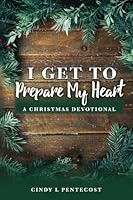 I Get To Prepare My Heart: A Christmas Devotional 1977774385 Book Cover