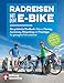 Radreisen mit dem E-Bike: Das praktische Handbuch: Alles zu Planung, Ausrüstung, Bikepacking und Praxistipps für gelungene Fahrradtouren | Radtouren durch Deutschland und Europa planen